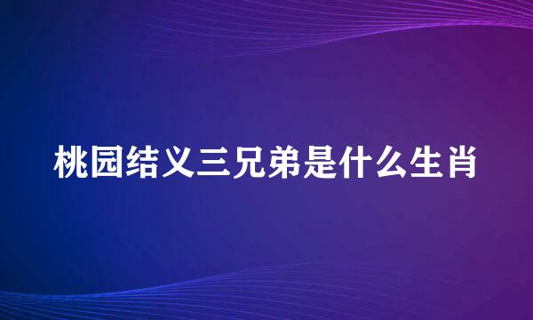 桃园结义三兄弟是什么生肖