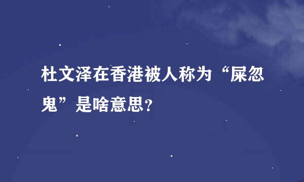 杜文泽在香港被人称为“屎忽鬼”是啥意思？