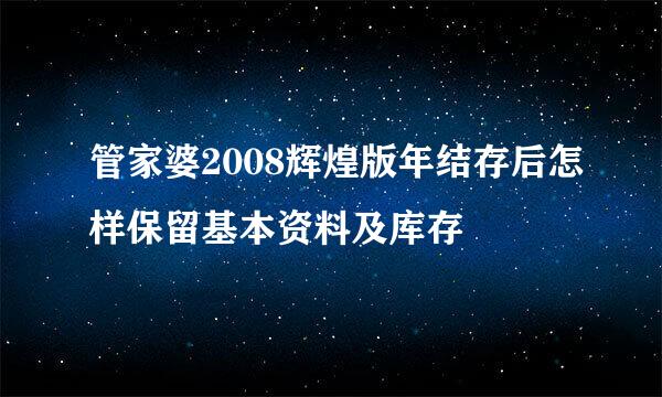 管家婆2008辉煌版年结存后怎样保留基本资料及库存