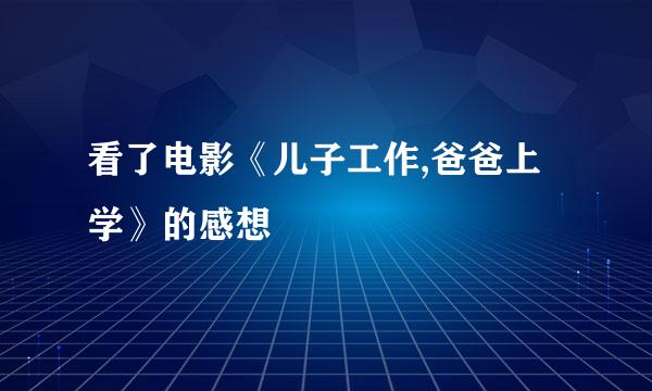 看了电影《儿子工作,爸爸上学》的感想