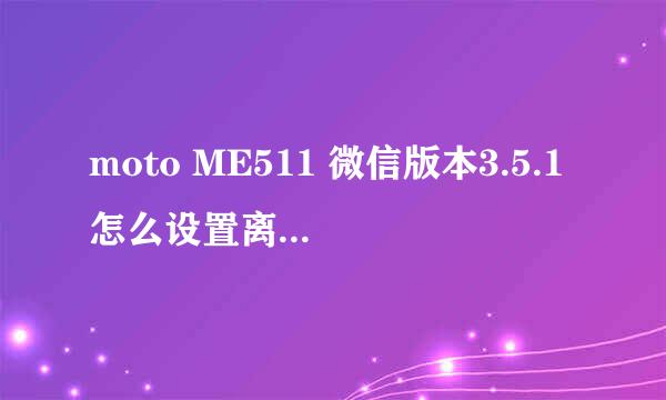 moto ME511 微信版本3.5.1怎么设置离线接受QQ消息