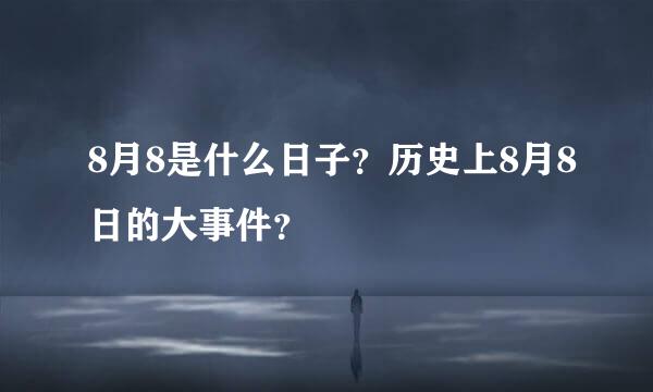 8月8是什么日子？历史上8月8日的大事件？