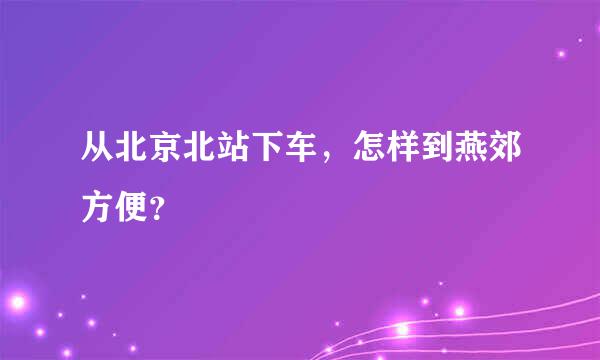 从北京北站下车，怎样到燕郊方便？