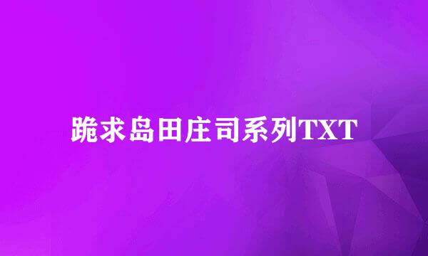 跪求岛田庄司系列TXT