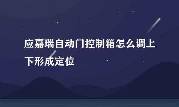 应嘉瑞自动门控制箱怎么调上下形成定位