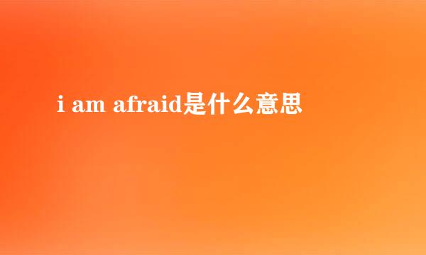 i am afraid是什么意思