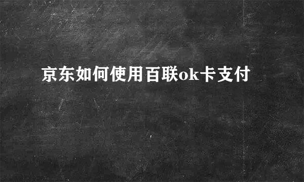 京东如何使用百联ok卡支付