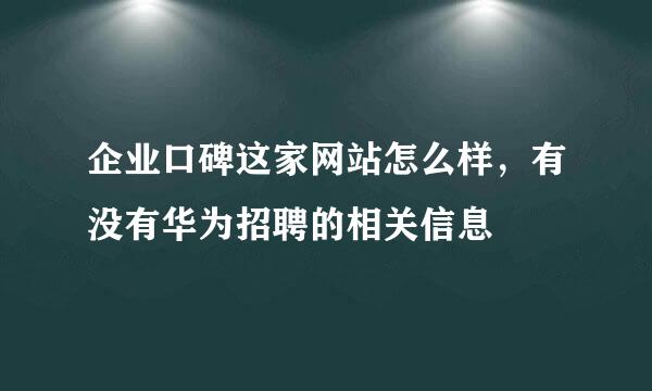 企业口碑这家网站怎么样，有没有华为招聘的相关信息