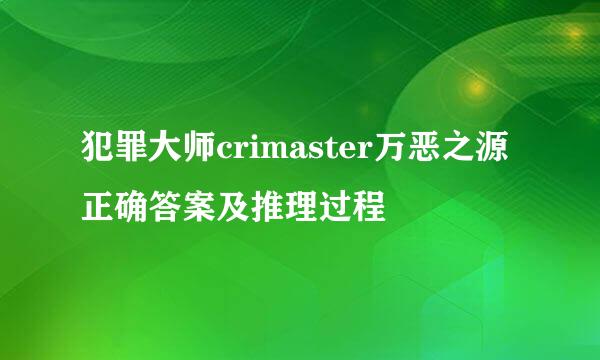 犯罪大师crimaster万恶之源正确答案及推理过程