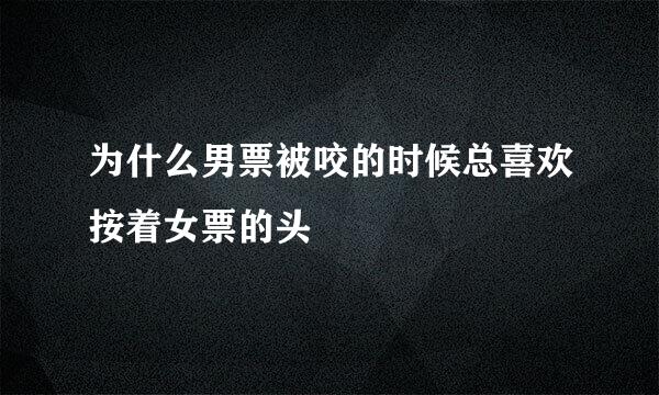 为什么男票被咬的时候总喜欢按着女票的头