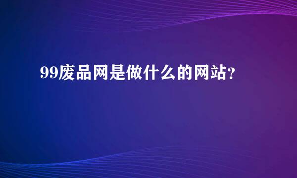 99废品网是做什么的网站？