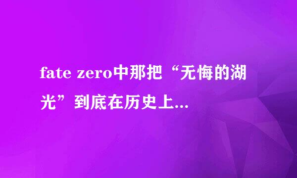 fate zero中那把“无悔的湖光”到底在历史上存不存在啊？