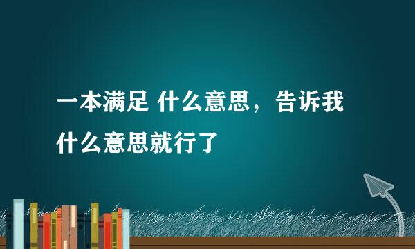 一本满足 什么意思，告诉我什么意思就行了