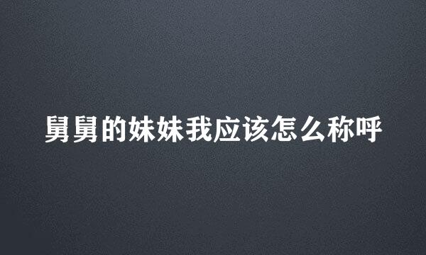 舅舅的妹妹我应该怎么称呼