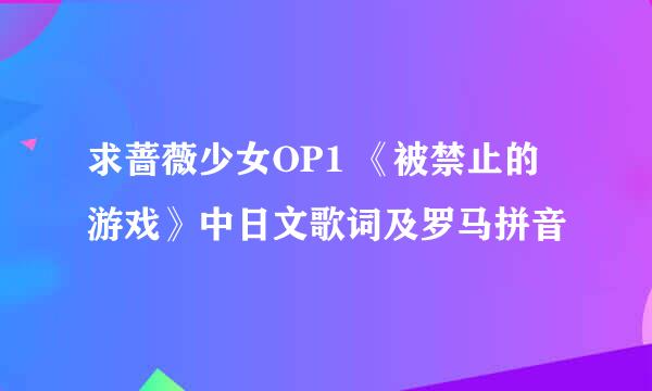 求蔷薇少女OP1 《被禁止的游戏》中日文歌词及罗马拼音