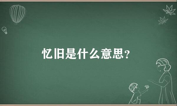 忆旧是什么意思？