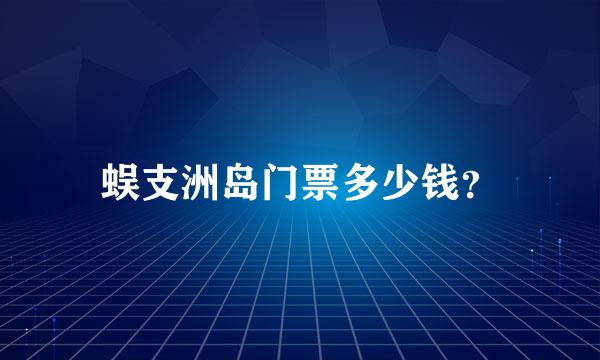 蜈支洲岛门票多少钱？