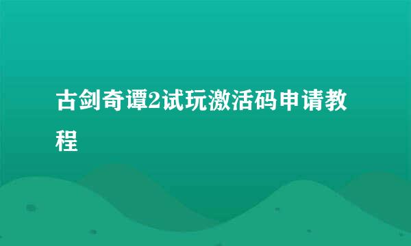 古剑奇谭2试玩激活码申请教程