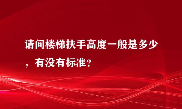 请问楼梯扶手高度一般是多少，有没有标准？