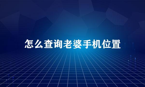 怎么查询老婆手机位置