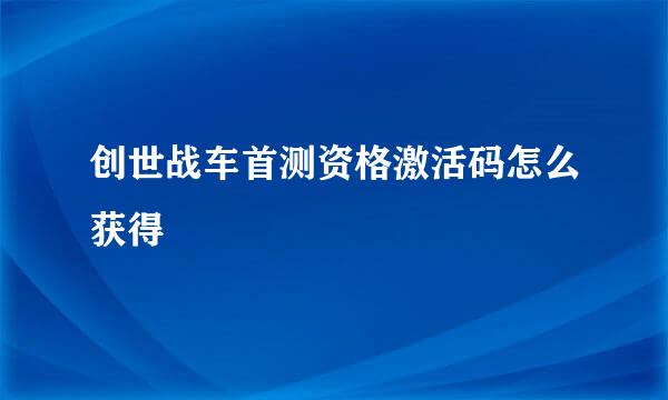 创世战车首测资格激活码怎么获得