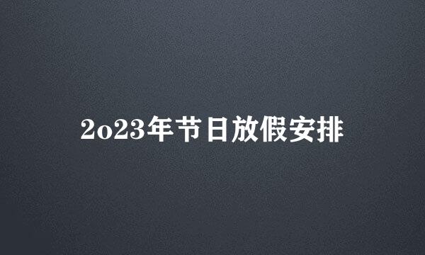 2o23年节日放假安排