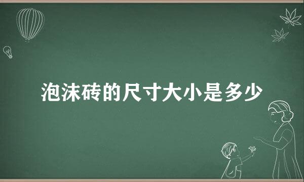 泡沫砖的尺寸大小是多少