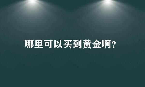 哪里可以买到黄金啊？