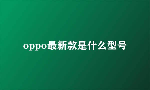 oppo最新款是什么型号