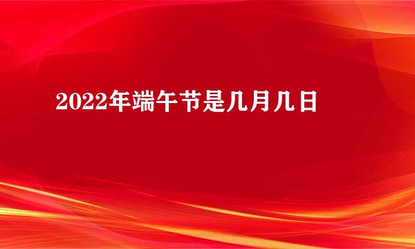 2022年端午节是几月几日