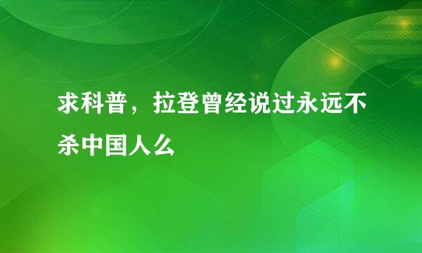 求科普，拉登曾经说过永远不杀中国人么