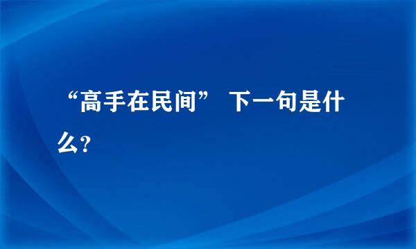 “高手在民间” 下一句是什么？