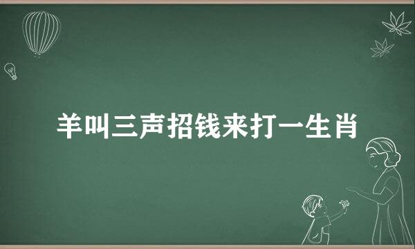 羊叫三声招钱来打一生肖