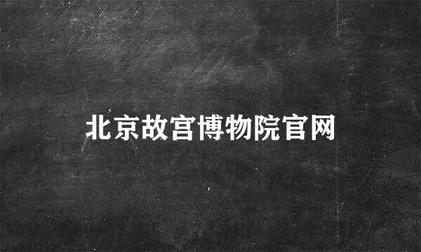 北京故宫博物院官网