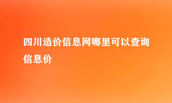 四川造价信息网哪里可以查询信息价