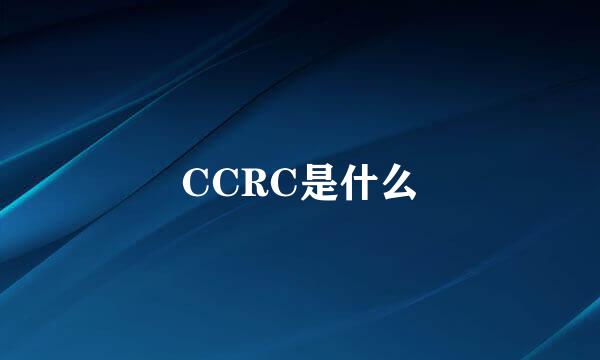 CCRC是什么