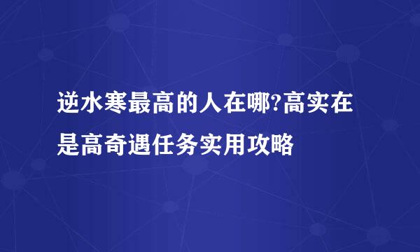 逆水寒最高的人在哪?高实在是高奇遇任务实用攻略