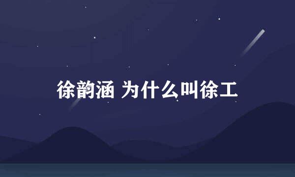 徐韵涵 为什么叫徐工