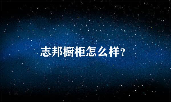 志邦橱柜怎么样？