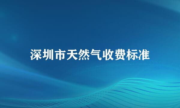 深圳市天然气收费标准