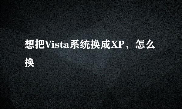 想把Vista系统换成XP，怎么换