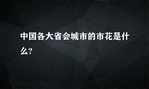 中国各大省会城市的市花是什么?