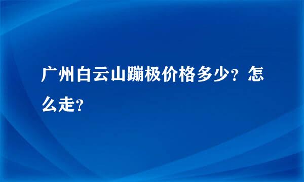 广州白云山蹦极价格多少？怎么走？