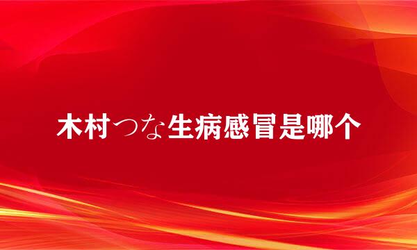 木村つな生病感冒是哪个