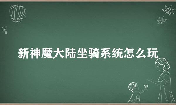 新神魔大陆坐骑系统怎么玩