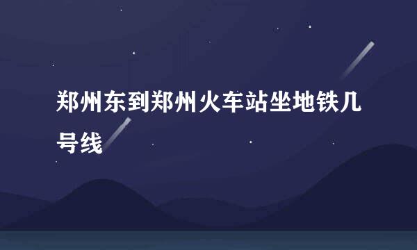 郑州东到郑州火车站坐地铁几号线