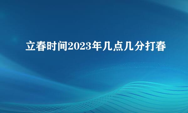 立春时间2023年几点几分打春