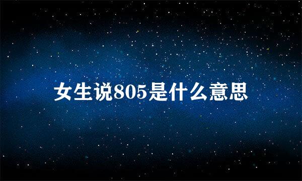 女生说805是什么意思