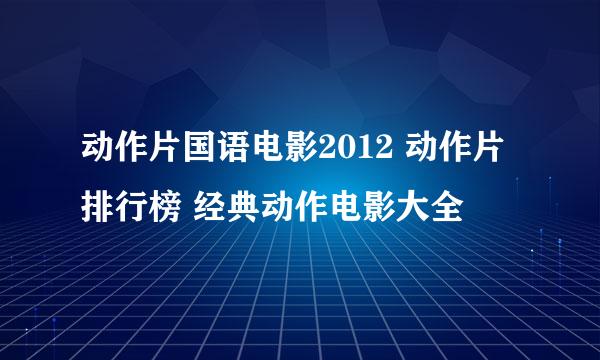 动作片国语电影2012 动作片排行榜 经典动作电影大全