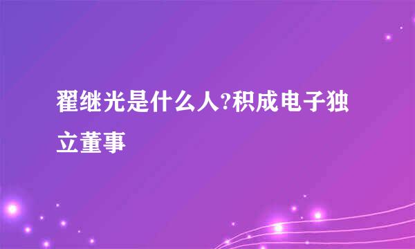 翟继光是什么人?积成电子独立董事